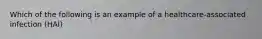 Which of the following is an example of a healthcare-associated infection (HAI)