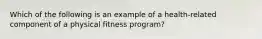 Which of the following is an example of a health-related component of a physical fitness program?