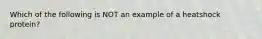 Which of the following is NOT an example of a heatshock protein?