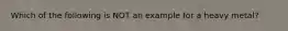 Which of the following is NOT an example for a heavy metal?