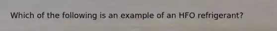 Which of the following is an example of an HFO refrigerant?