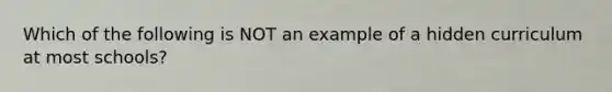 Which of the following is NOT an example of a hidden curriculum at most schools?