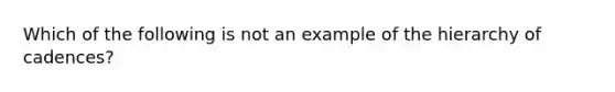 Which of the following is not an example of the hierarchy of cadences?