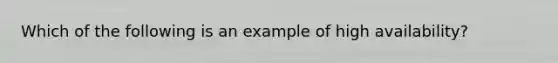 Which of the following is an example of high availability?