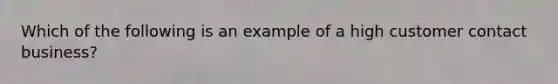 Which of the following is an example of a high customer contact business?