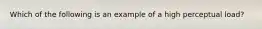 Which of the following is an example of a high perceptual load?