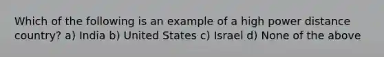 Which of the following is an example of a high power distance country? a) India b) United States c) Israel d) None of the above