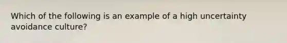 Which of the following is an example of a high uncertainty avoidance culture?