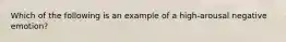 Which of the following is an example of a high-arousal negative emotion?