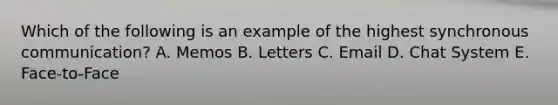 Which of the following is an example of the highest synchronous communication? A. Memos B. Letters C. Email D. Chat System E. Face-to-Face