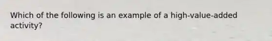 Which of the following is an example of a high-value-added activity?