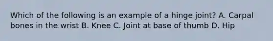 Which of the following is an example of a hinge joint? A. Carpal bones in the wrist B. Knee C. Joint at base of thumb D. Hip