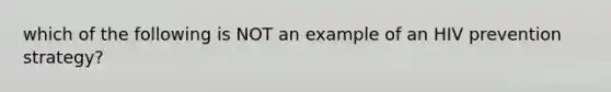 which of the following is NOT an example of an HIV prevention strategy?