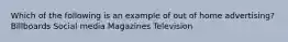 Which of the following is an example of out of home advertising? Billboards Social media Magazines Television