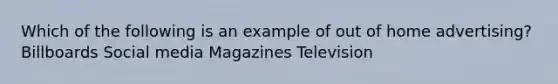 Which of the following is an example of out of home advertising? Billboards Social media Magazines Television