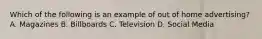 Which of the following is an example of out of home advertising? A. Magazines B. Billboards C. Television D. Social Media