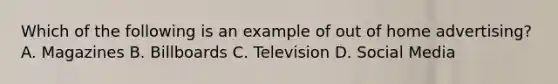 Which of the following is an example of out of home advertising? A. Magazines B. Billboards C. Television D. Social Media