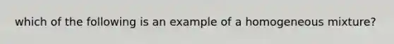 which of the following is an example of a homogeneous mixture?