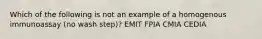 Which of the following is not an example of a homogenous immunoassay (no wash step)? EMIT FPIA CMIA CEDIA