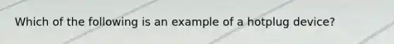 Which of the following is an example of a hotplug device?