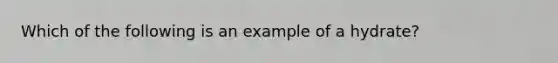 Which of the following is an example of a hydrate?