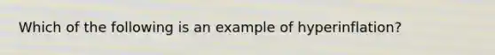 Which of the following is an example of hyperinflation?