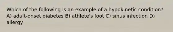 Which of the following is an example of a hypokinetic condition? A) adult-onset diabetes B) athlete's foot C) sinus infection D) allergy