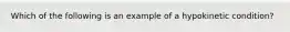 Which of the following is an example of a hypokinetic condition?