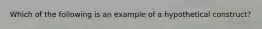 Which of the following is an example of a hypothetical construct?