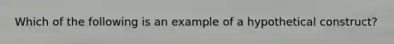 Which of the following is an example of a hypothetical construct?