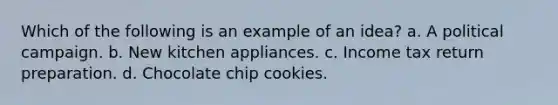 Which of the following is an example of an idea? a. A political campaign. b. New kitchen appliances. c. Income tax return preparation. d. Chocolate chip cookies.