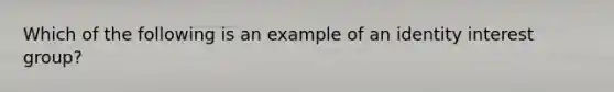 Which of the following is an example of an identity interest group?