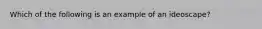 Which of the following is an example of an ideoscape?