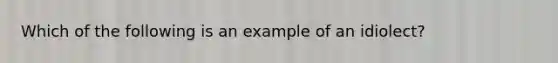 Which of the following is an example of an idiolect?