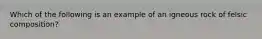 Which of the following is an example of an igneous rock of felsic composition?