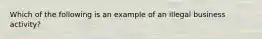 Which of the following is an example of an illegal business activity?