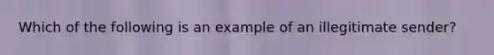 Which of the following is an example of an illegitimate sender?