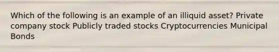 Which of the following is an example of an illiquid asset? Private company stock Publicly traded stocks Cryptocurrencies Municipal Bonds