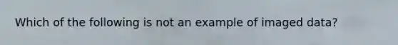 Which of the following is not an example of imaged data?