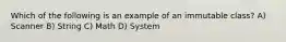 Which of the following is an example of an immutable class? A) Scanner B) String C) Math D) System