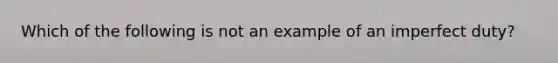 Which of the following is not an example of an imperfect duty?​