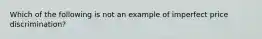 Which of the following is not an example of imperfect price discrimination?