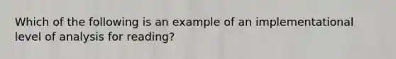 Which of the following is an example of an implementational level of analysis for reading?