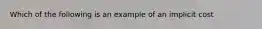 Which of the following is an example of an implicit cost