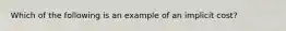 Which of the following is an example of an implicit cost?