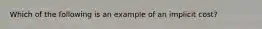 Which of the following is an example of an implicit​ cost?