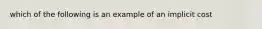 which of the following is an example of an implicit cost