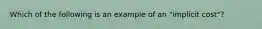 Which of the following is an example of an "implicit cost"?