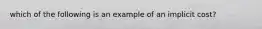 which of the following is an example of an implicit cost?