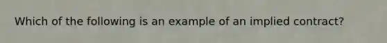 Which of the following is an example of an implied contract?